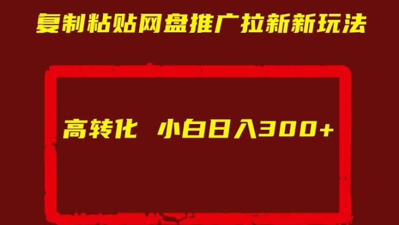 复制粘贴网盘推广拉新新玩法高转化小白日入300+【揭秘】-泰戈创艺资源库