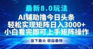 （12875期）今日头条最新8.0玩法，轻松矩阵日入3000+-泰戈创艺资源库
