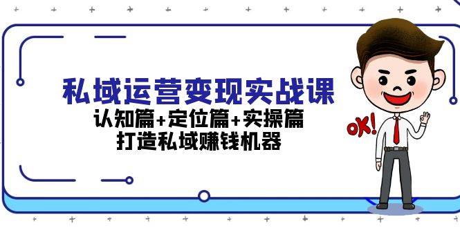 （13387期）私域运营变现实战课：认知篇+定位篇+实操篇，打造私域赚钱机器-泰戈创艺资源库