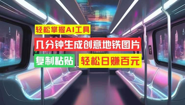 轻松掌握AI工具，几分钟生成创意地铁图片，复制粘贴，轻松日赚百元【揭秘】-泰戈创艺资源库