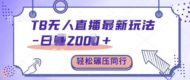 TB无人直播最新玩法轻松日入2k+，碾压同行，保姆级教学【揭秘】-泰戈创艺资源库