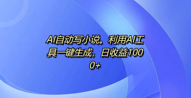 AI自动写小说，利用AI工具一键生成，日收益1k【揭秘】-泰戈创艺资源库