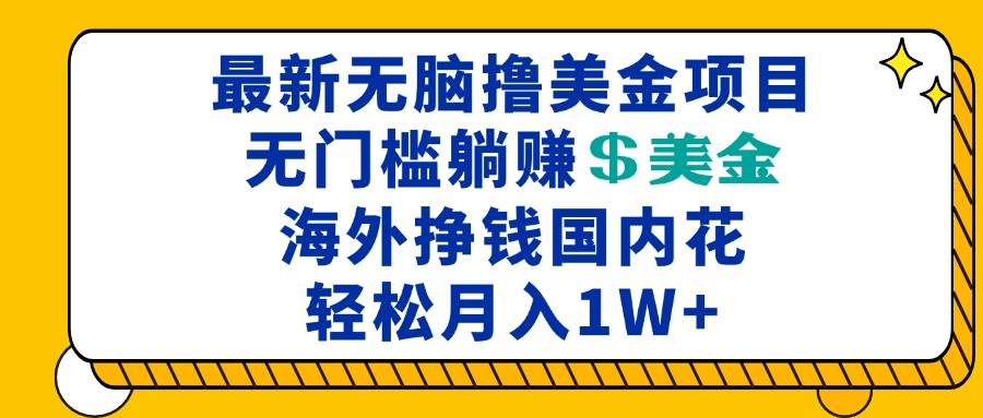 （13411期）最新海外无脑撸美金项目，无门槛躺赚美金，海外挣钱国内花，月入一万加-泰戈创艺资源库
