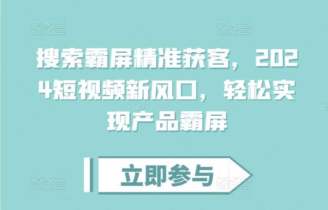 搜索霸屏精准获客，2024短视频新风口，轻松实现产品霸屏-泰戈创艺资源库