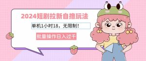 (12972期)2024短剧拉新自撸玩法。单机1小时18,无限制,批量操作日入过千-泰戈创艺资源库
