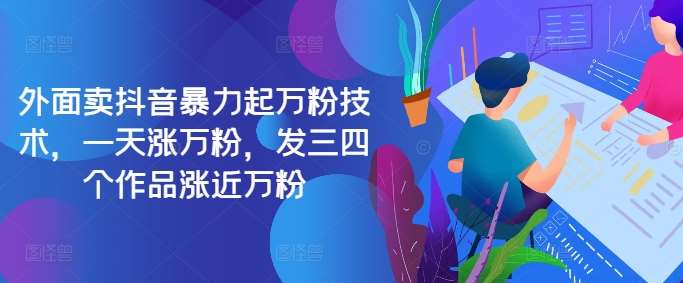最新抖音暴力起万粉技术，一天涨万粉，发三四个作品涨近万粉-泰戈创艺资源库