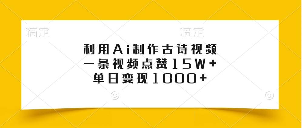 利用Ai制作古诗视频，一条视频点赞15W+，单日变现1000+-泰戈创艺资源库