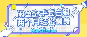 (13004期)闲鱼空手套白狼 0成本基础,简单易上手项目 两个月轻松翻身 …-泰戈创艺资源库