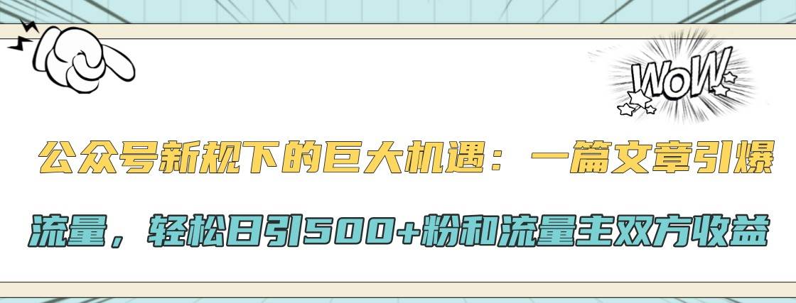 公众号新规下的巨大机遇：一篇文章引爆流量，轻松日引500+粉和流量主双方收益-泰戈创艺资源库