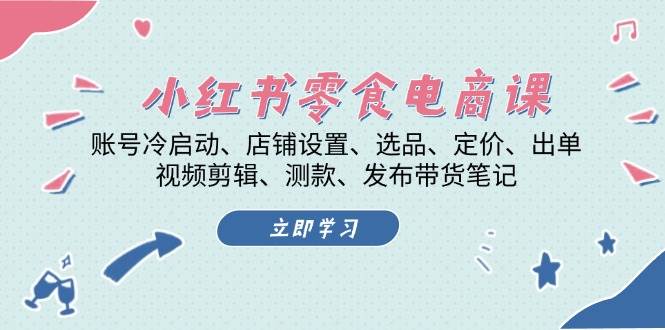 （13343期）小红书 零食电商课：账号冷启动、店铺设置、选品、定价、出单、视频剪辑..-泰戈创艺资源库