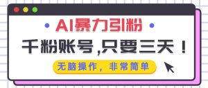 （13444期）AI暴力引粉，千粉账号只需要三天，无脑操作有手就行-泰戈创艺资源库