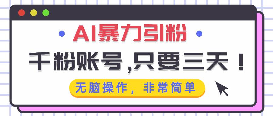 （13444期）AI暴力引粉，千粉账号只需要三天，无脑操作有手就行-泰戈创艺资源库