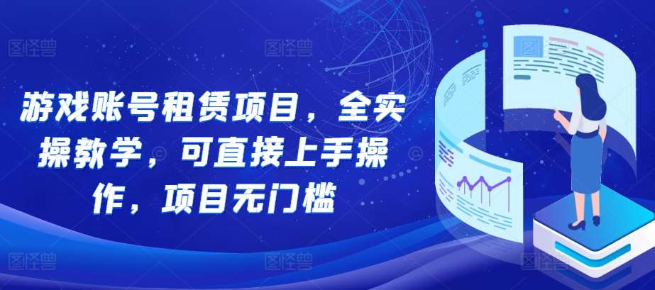 游戏账号租赁项目，全实操教学，可直接上手操作，项目无门槛-泰戈创艺资源库