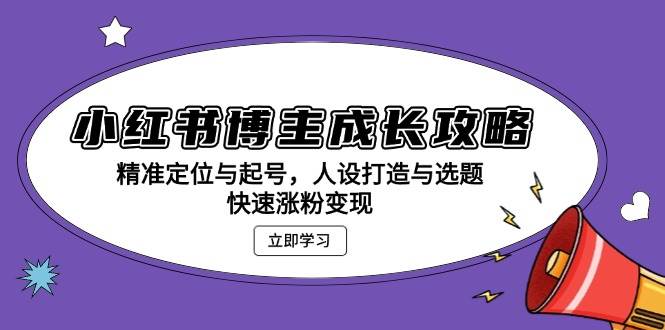 （13436期）小红书博主成长攻略：精准定位与起号，人设打造与选题，快速涨粉变现-泰戈创艺资源库