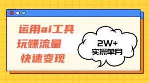（12955期）运用AI工具玩赚流量快速变现 实操单月2w+-泰戈创艺资源库
