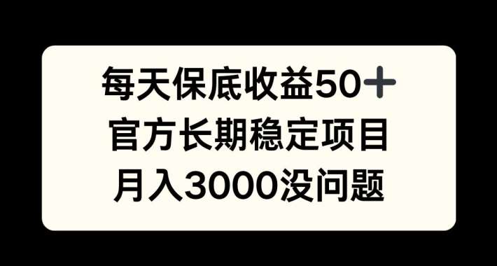 每天收益保底50+，官方长期稳定项目，月入3000没问题【揭秘】-泰戈创艺资源库