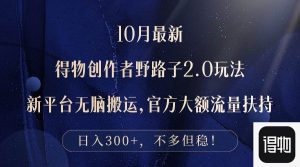 (12901期)10月最新得物创作者野路子2.0玩法,新平台无脑搬运,日入300+-泰戈创艺资源库