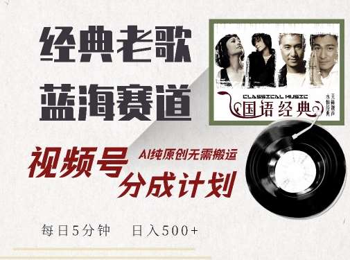 最新经典老歌赛道，视频号分成计划收益拿到手软，AI纯原创，无需搬运每天5分钟，日入500+-泰戈创艺资源库