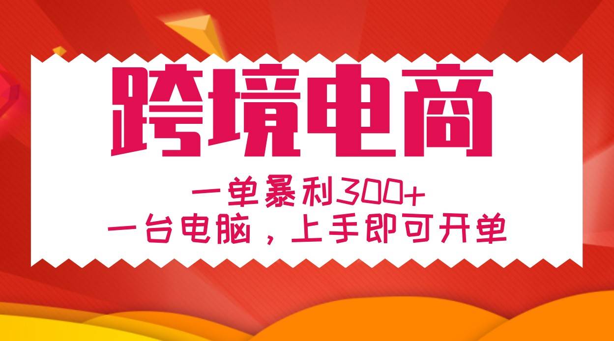 手把手教学跨境电商，一单暴利300+，一台电脑上手即可开单-泰戈创艺资源库