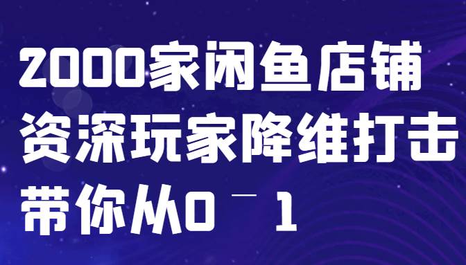 闲鱼已经饱和？纯扯淡！2000家闲鱼店铺资深玩家降维打击带你从0–1-泰戈创艺资源库