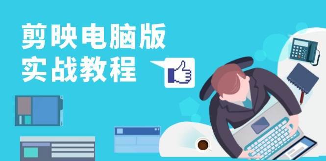 剪映电脑版实战教程，0基础打造短视频剪辑高手，详解功能、工具与实操案例-泰戈创艺资源库