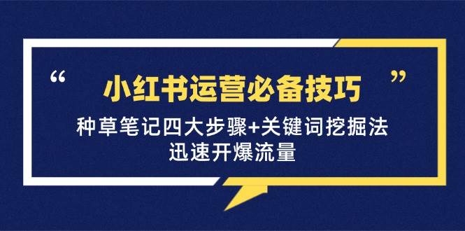 小红书运营必备技巧，种草笔记四大步骤+关键词挖掘法：迅速开爆流量-泰戈创艺资源库