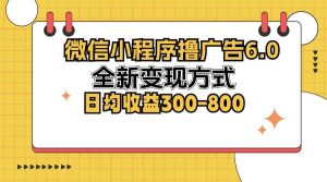 (12935期)微信小程序撸广告6.0,全新变现方式,日均收益300-800-泰戈创艺资源库