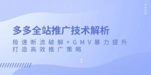 (13417期)多多全站推广技术解析:极速断流破解+GMV暴力提升,打造高效推广策略-泰戈创艺资源库