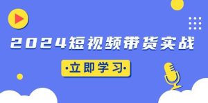 （13482期）2024短视频带货实战：底层逻辑+实操技巧，橱窗引流、直播带货-泰戈创艺资源库