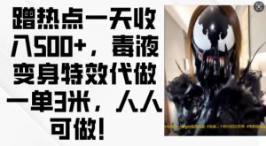 蹭热点一天收入500+,毒液变身特效代做一单3米,人人可做!-泰戈创艺资源库