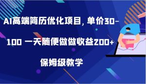 AI高端简历优化项目,单价30-100 一天随便做做收益200+ 保姆级教学-泰戈创艺资源库