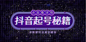 抖音起号秘籍，掌握抖音算法与鱼塘玩法，快速获取流量，打造爆款直播间-泰戈创艺资源库