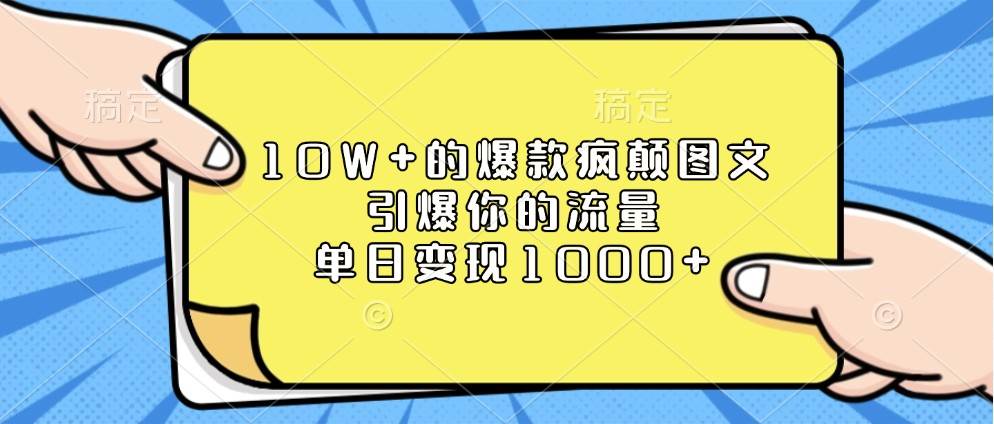 10W+的爆款疯颠图文，引爆你的流量，单日变现1000+-泰戈创艺资源库