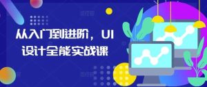 从入门到进阶,UI设计全能实战课-泰戈创艺资源库