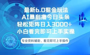 (13500期)今日头条最新6.0掘金玩法,轻松矩阵日入3000+-泰戈创艺资源库