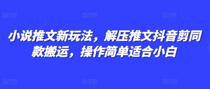 小说推文新玩法，解压推文抖音剪同款搬运，操作简单适合小白-泰戈创艺资源库