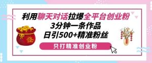 利用聊天对话拉爆全平台创业粉,3分钟一条作品,日引500+精准粉丝-泰戈创艺资源库