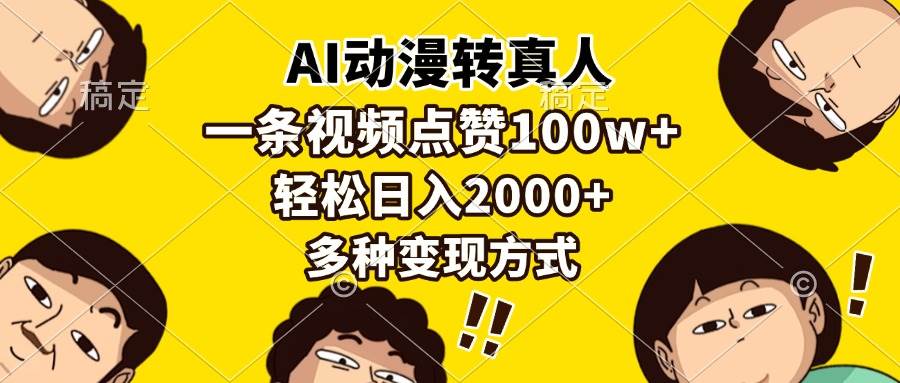 （13650期）AI动漫转真人，一条视频点赞100w+，日入2000+，多种变现方式-泰戈创艺资源库