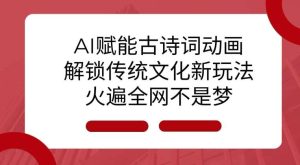 AI 赋能古诗词动画：解锁传统文化新玩法，火遍全网不是梦!-泰戈创艺资源库