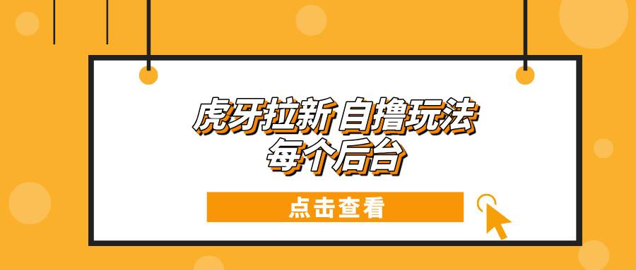 (13631期)虎牙拉新自撸玩法 每个后台每天100-泰戈创艺资源库