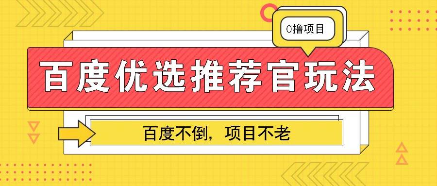 百度优选推荐官玩法，业余兼职做任务变现首选，百度不倒项目不老-泰戈创艺资源库