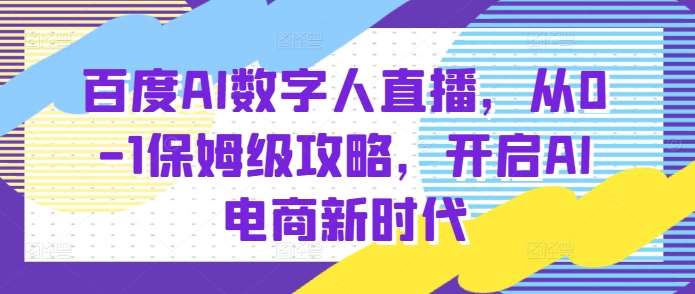 百度AI数字人直播带货，从0-1保姆级攻略，开启AI电商新时代-泰戈创艺资源库