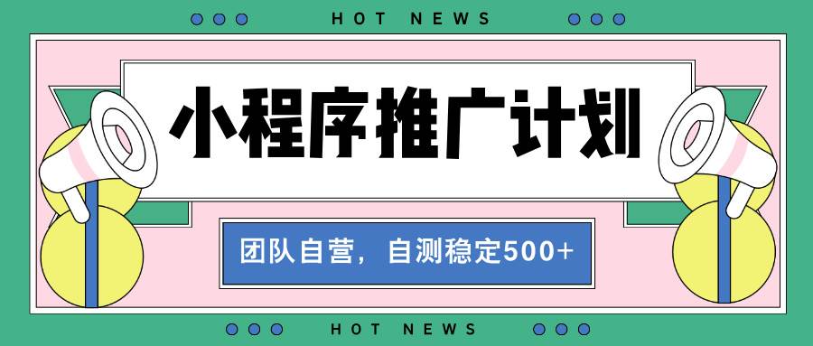 （13575期）【小程序推广计划】全自动裂变，自测收益稳定在500-2000+-泰戈创艺资源库