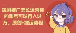 短剧推广怎么运营你的账号可以月入过万,原创+搬运教程-泰戈创艺资源库