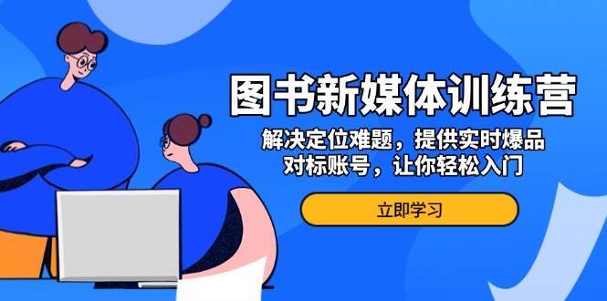图书新媒体训练营，解决定位难题，提供实时爆品、对标账号，让你轻松入门-泰戈创艺资源库