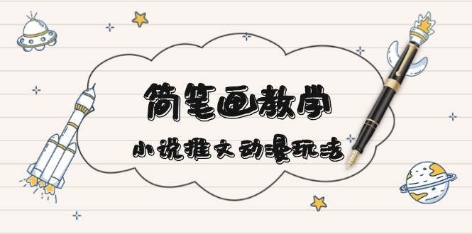 简笔画教学，小说推文动漫玩法，提供多种爆点文案写法，引爆社交媒-泰戈创艺资源库