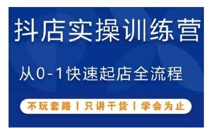 抖音小店实操训练营，从0-1快速起店全流程，不玩套路，只讲干货，学会为止-泰戈创艺资源库