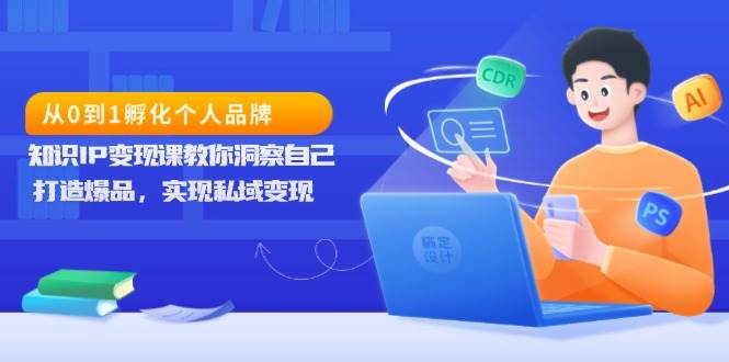 (13678期)从0到1孵化个人品牌,知识IP变现课教你洞察自己,打造爆品,实现私域变现-泰戈创艺资源库