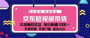 (13770期)蓝海项目京东短视频带货:单账号月入过万,可矩阵。-泰戈创艺资源库