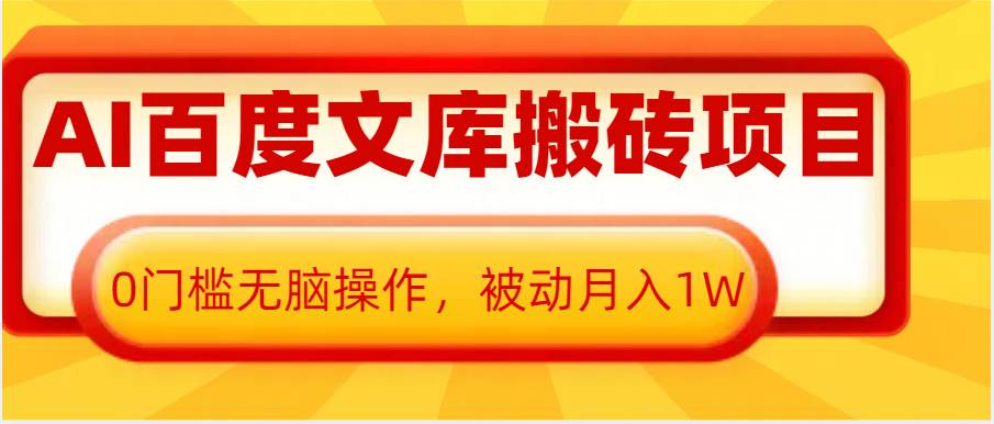 AI百度文库搬砖复制粘贴项目，0门槛无脑操作，被动月入1W+-泰戈创艺资源库